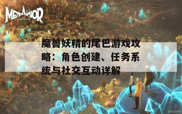 魔兽妖精的尾巴游戏攻略：角色创建、任务系统与社交互动详解