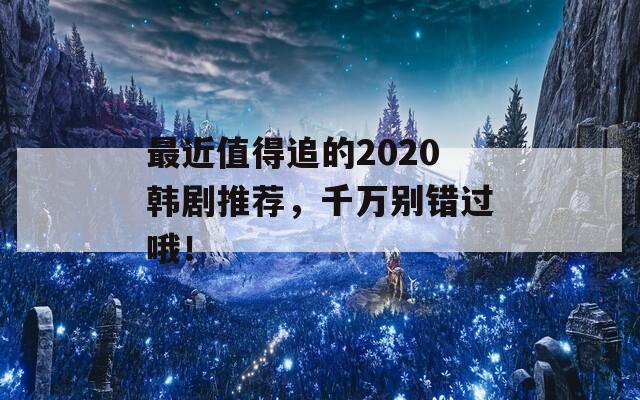 最近值得追的2020韩剧推荐，千万别错过哦！