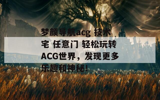 梦颜导航acg 技术宅 任意门 轻松玩转ACG世界，发现更多乐趣和神秘！