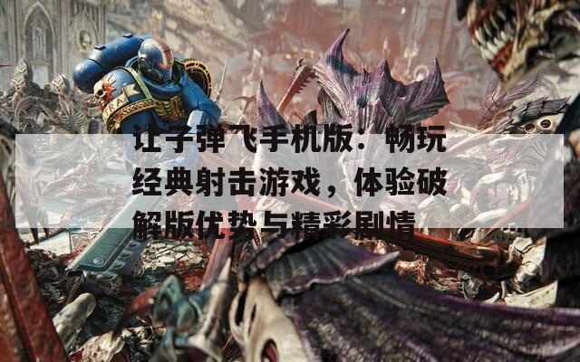 让子弹飞手机版：畅玩经典射击游戏，体验破解版优势与精彩剧情