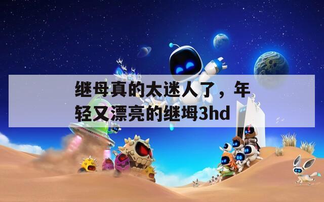 继母真的太迷人了，年轻又漂亮的继坶3hd