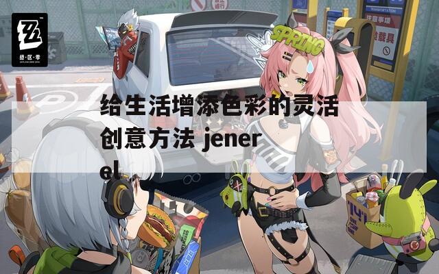 给生活增添色彩的灵活创意方法 jenerel