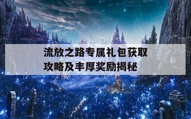 流放之路专属礼包获取攻略及丰厚奖励揭秘