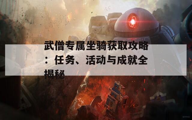 武僧专属坐骑获取攻略：任务、活动与成就全揭秘