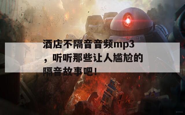 酒店不隔音音频mp3，听听那些让人尴尬的隔音故事吧！