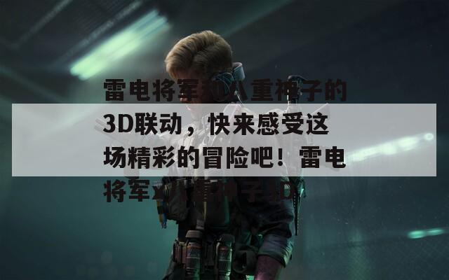 雷电将军和八重神子的3D联动，快来感受这场精彩的冒险吧！雷电将军x八重神子3D