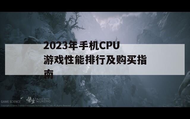 2023年手机CPU游戏性能排行及购买指南