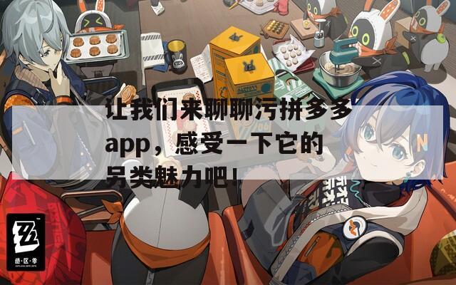 让我们来聊聊污拼多多app，感受一下它的另类魅力吧！