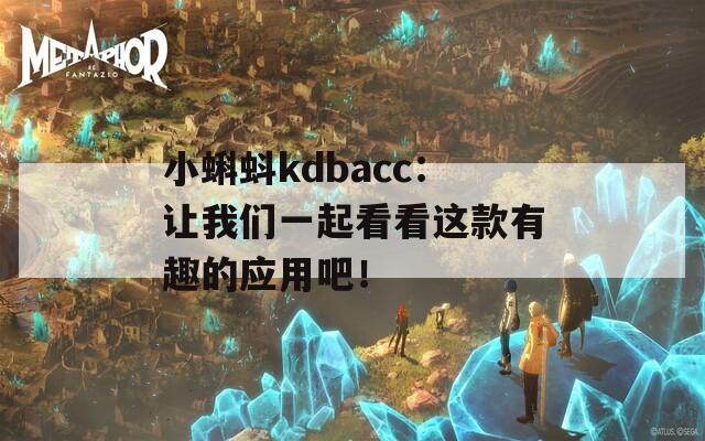 小蝌蚪kdbacc：让我们一起看看这款有趣的应用吧！