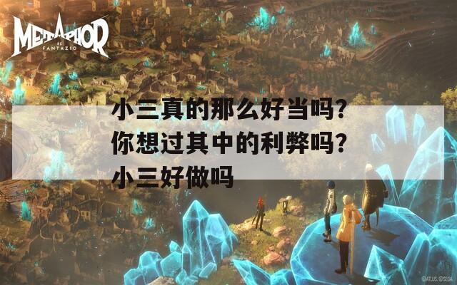 小三真的那么好当吗？你想过其中的利弊吗？小三好做吗