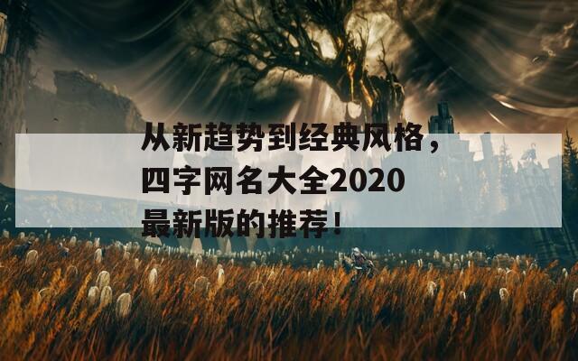 从新趋势到经典风格，四字网名大全2020最新版的推荐！