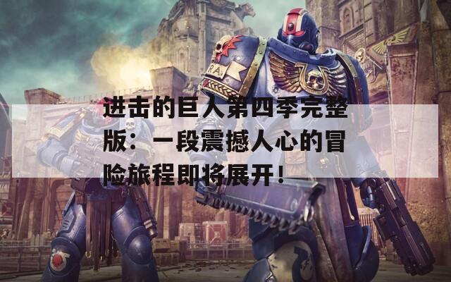 进击的巨人第四季完整版：一段震撼人心的冒险旅程即将展开！