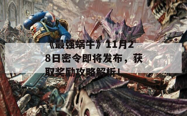 《最强蜗牛》11月28日密令即将发布，获取奖励攻略解析！