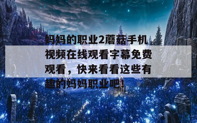 妈妈的职业2蘑菇手机视频在线观看字幕免费观看，快来看看这些有趣的妈妈职业吧！