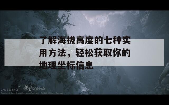 了解海拔高度的七种实用方法，轻松获取你的地理坐标信息
