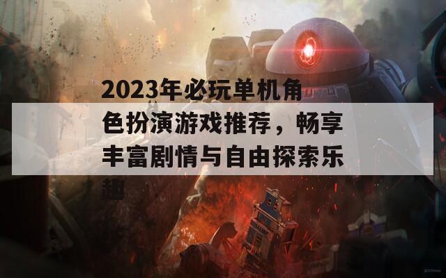 2023年必玩单机角色扮演游戏推荐，畅享丰富剧情与自由探索乐趣