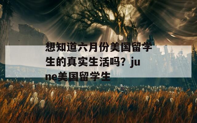 想知道六月份美国留学生的真实生活吗？june美国留学生