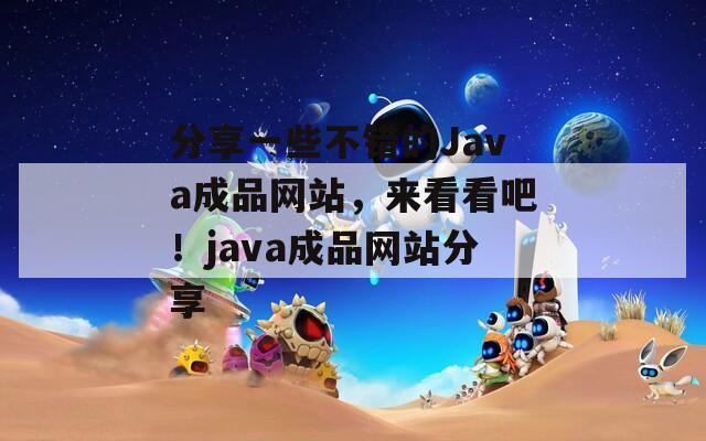 分享一些不错的Java成品网站，来看看吧！java成品网站分享