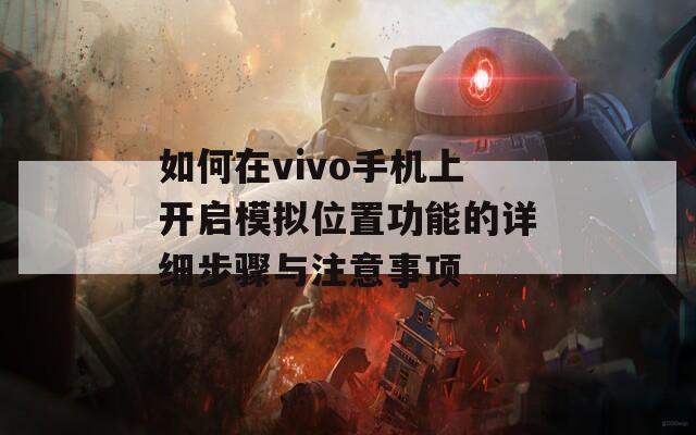 如何在vivo手机上开启模拟位置功能的详细步骤与注意事项