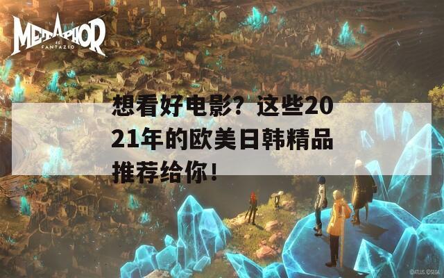 想看好电影？这些2021年的欧美日韩精品推荐给你！