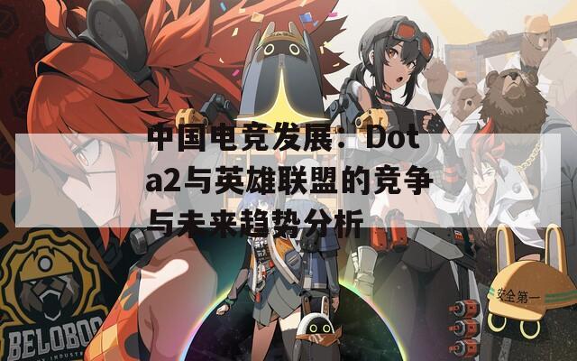 中国电竞发展：Dota2与英雄联盟的竞争与未来趋势分析