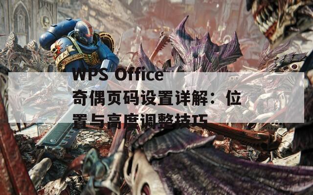 WPS Office奇偶页码设置详解：位置与高度调整技巧