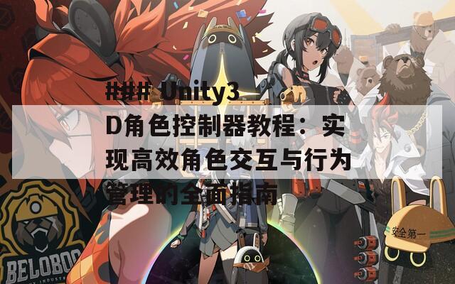 ### Unity3D角色控制器教程：实现高效角色交互与行为管理的全面指南