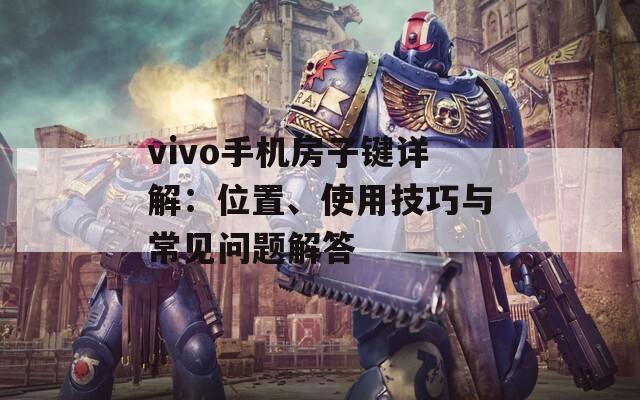 vivo手机房子键详解：位置、使用技巧与常见问题解答