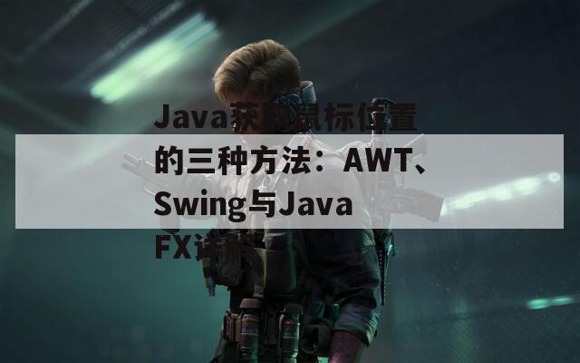 Java获取鼠标位置的三种方法：AWT、Swing与JavaFX详解