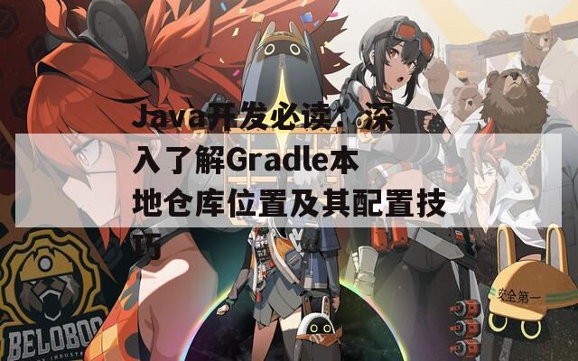 Java开发必读：深入了解Gradle本地仓库位置及其配置技巧