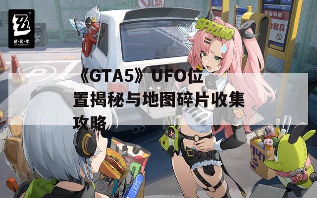 《GTA5》UFO位置揭秘与地图碎片收集攻略