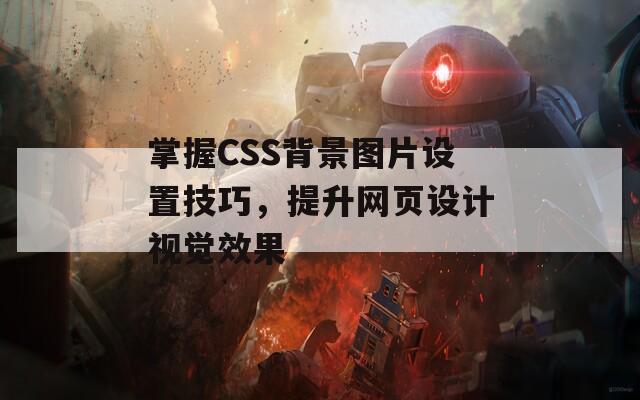 掌握CSS背景图片设置技巧，提升网页设计视觉效果