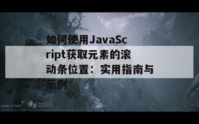 如何使用JavaScript获取元素的滚动条位置：实用指南与示例