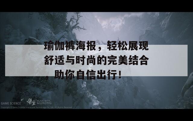 瑜伽裤海报，轻松展现舒适与时尚的完美结合，助你自信出行！