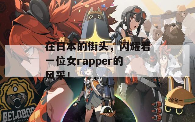 在日本的街头，闪耀着一位女rapper的风采！