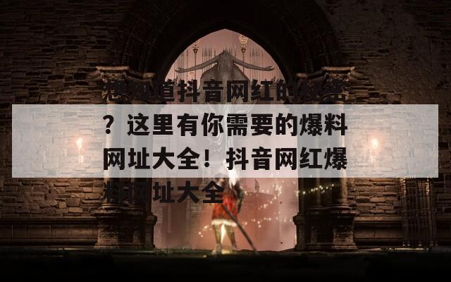 想知道抖音网红的秘密？这里有你需要的爆料网址大全！抖音网红爆料网址大全