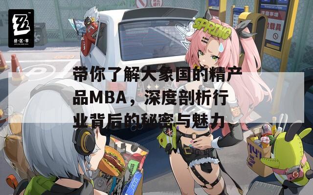 带你了解大象国的精产品MBA，深度剖析行业背后的秘密与魅力