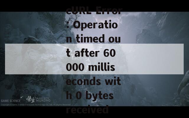 cURL Error: Operation timed out after 60000 milliseconds with 0 bytes received