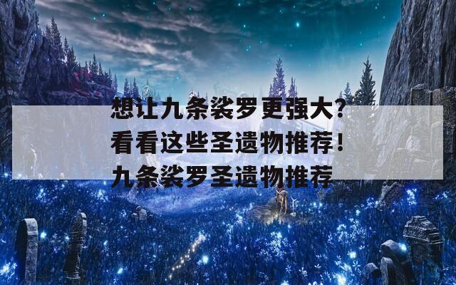 想让九条裟罗更强大？看看这些圣遗物推荐！九条裟罗圣遗物推荐