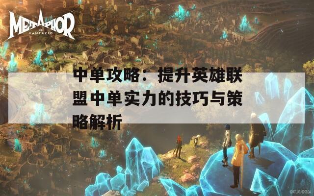 中单攻略：提升英雄联盟中单实力的技巧与策略解析