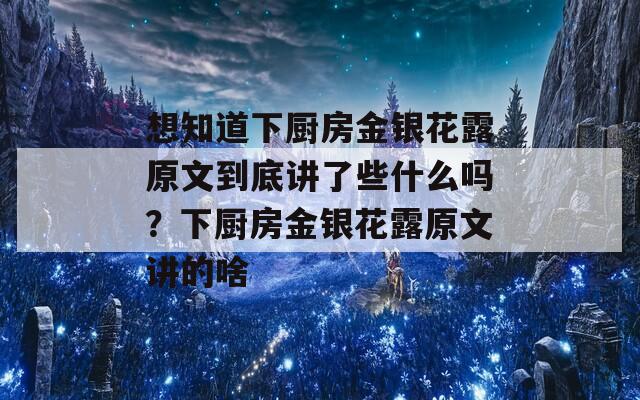 想知道下厨房金银花露原文到底讲了些什么吗？下厨房金银花露原文讲的啥