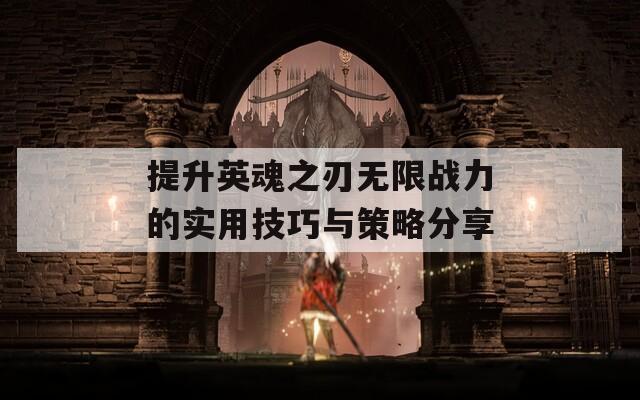 提升英魂之刃无限战力的实用技巧与策略分享