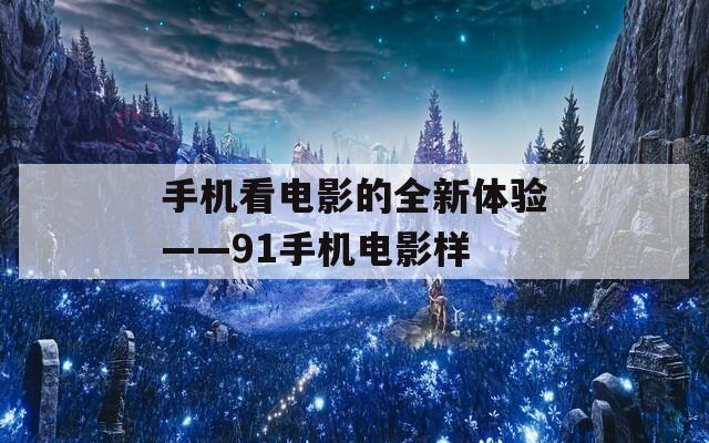 手机看电影的全新体验——91手机电影样