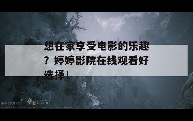 想在家享受电影的乐趣？婷婷影院在线观看好选择！