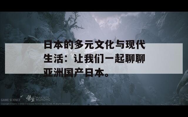 日本的多元文化与现代生活：让我们一起聊聊亚洲国产日本。