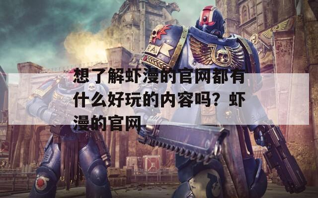 想了解虾漫的官网都有什么好玩的内容吗？虾漫的官网