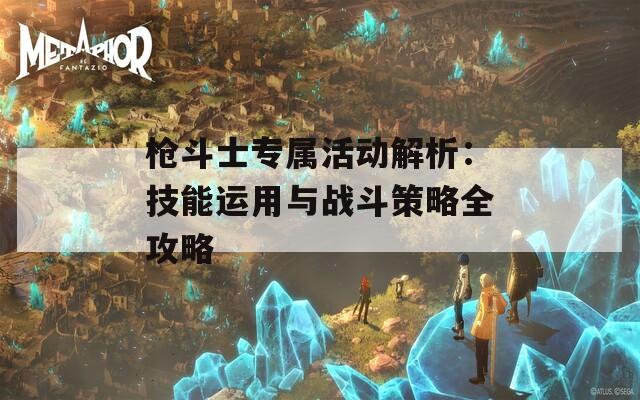 枪斗士专属活动解析：技能运用与战斗策略全攻略