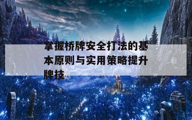 掌握桥牌安全打法的基本原则与实用策略提升牌技