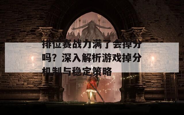 排位赛战力满了会掉分吗？深入解析游戏掉分机制与稳定策略