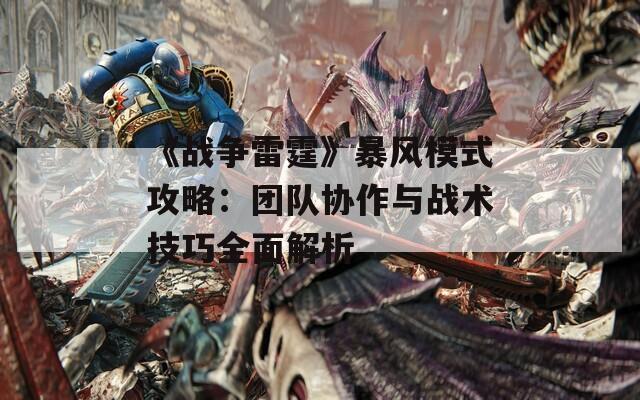 《战争雷霆》暴风模式攻略：团队协作与战术技巧全面解析